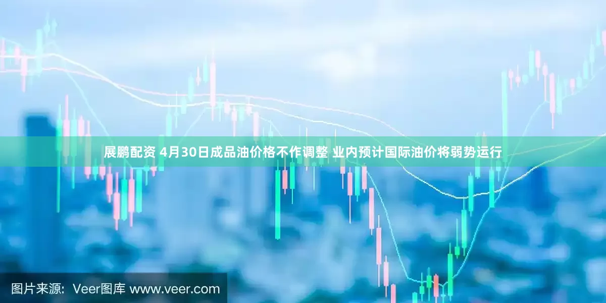 展鹏配资 4月30日成品油价格不作调整 业内预计国际油价将弱势运行