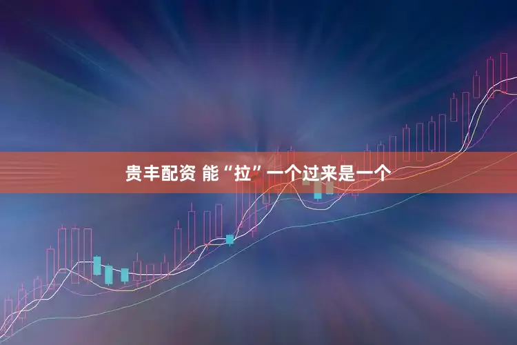 贵丰配资 能“拉”一个过来是一个
