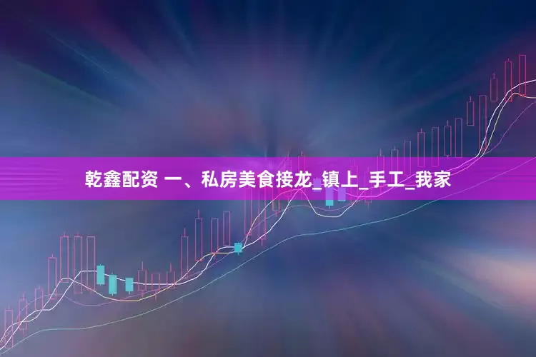 乾鑫配资 一、私房美食接龙_镇上_手工_我家
