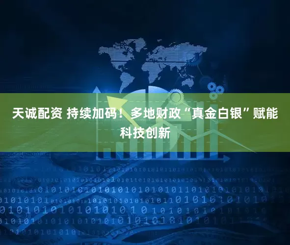 天诚配资 持续加码！多地财政“真金白银”赋能科技创新