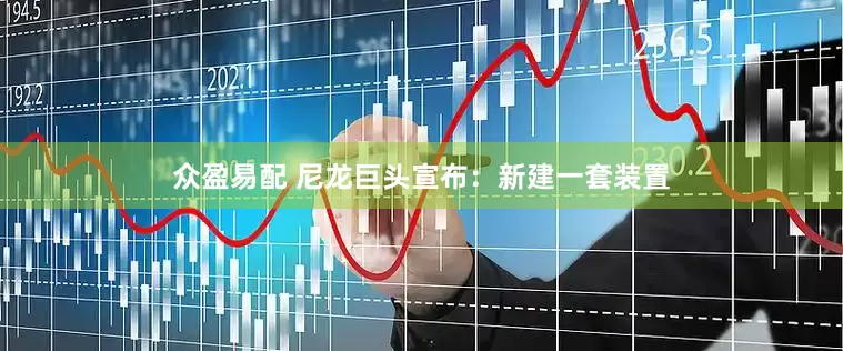 众盈易配 尼龙巨头宣布：新建一套装置