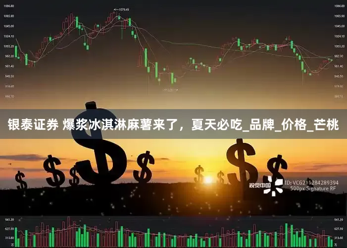 银泰证券 爆浆冰淇淋麻薯来了，夏天必吃_品牌_价格_芒桃