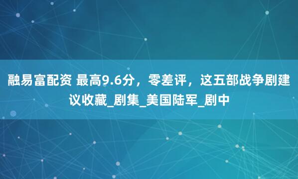 融易富配资 最高9.6分，零差评，这五部战争剧建议收藏_剧集_美国陆军_剧中