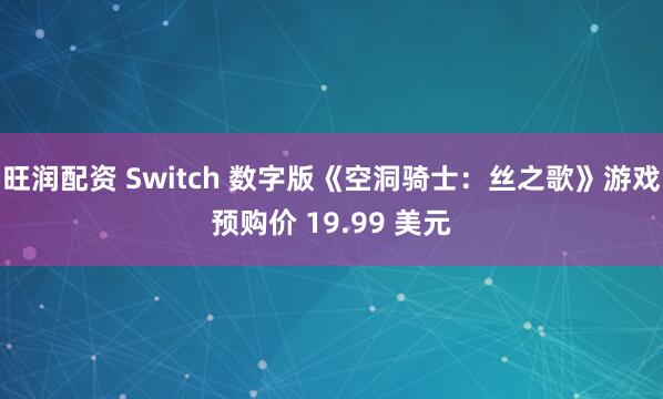 旺润配资 Switch 数字版《空洞骑士：丝之歌》游戏预购价 19.99 美元