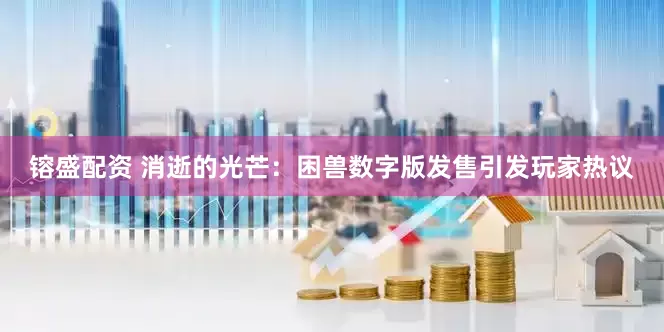 镕盛配资 消逝的光芒：困兽数字版发售引发玩家热议