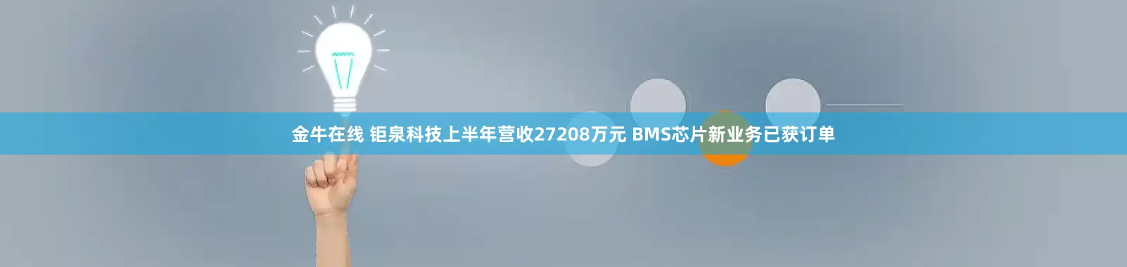 金牛在线 钜泉科技上半年营收27208万元 BMS芯片新业务已获订单