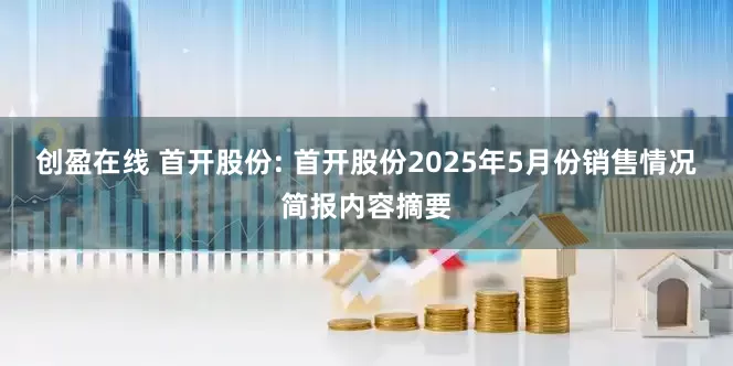创盈在线 首开股份: 首开股份2025年5月份销售情况简报内容摘要