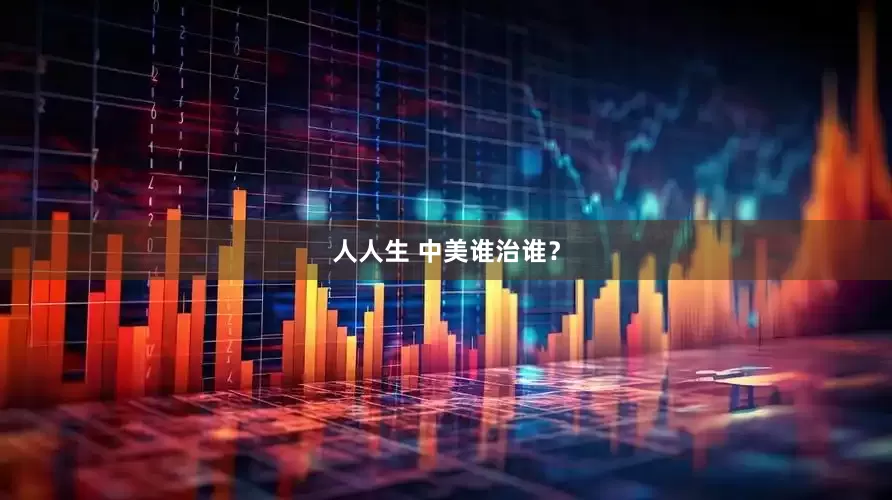 人人生 中美谁治谁？