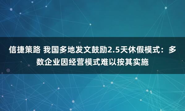 信捷策路 我国多地发文鼓励2.5天休假模式：多数企业因经营模式难以按其实施